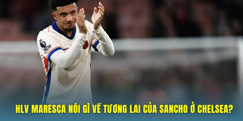 Maresca nói về tương lai của Sancho
