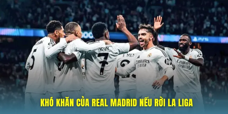 Khó khăn của Real Madrid nếu rời Laliga